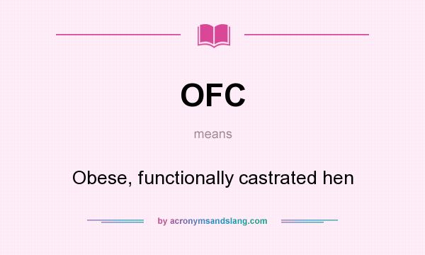 What does OFC mean? It stands for Obese, functionally castrated hen