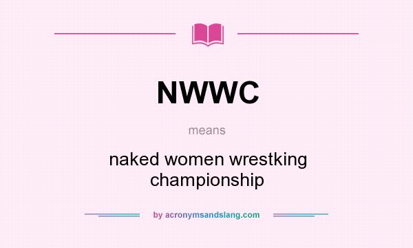 What does NWWC mean? It stands for naked women wrestking championship
