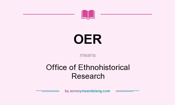 What does OER mean? It stands for Office of Ethnohistorical Research