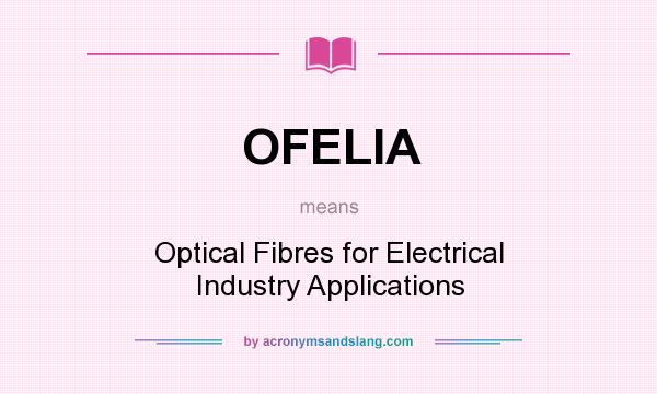What does OFELIA mean? It stands for Optical Fibres for Electrical Industry Applications