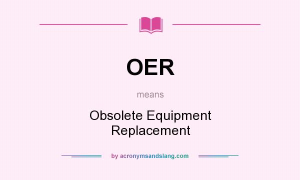 What does OER mean? It stands for Obsolete Equipment Replacement