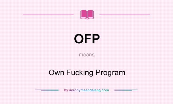 What does OFP mean? It stands for Own Fucking Program