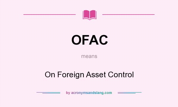What does OFAC mean? It stands for On Foreign Asset Control