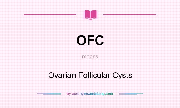What does OFC mean? It stands for Ovarian Follicular Cysts