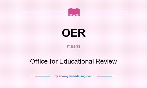 What does OER mean? It stands for Office for Educational Review