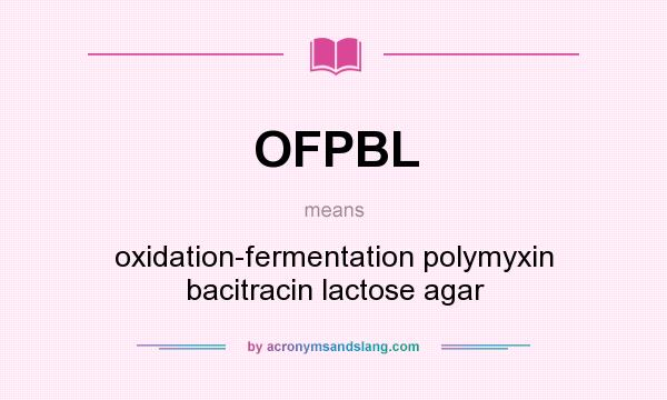 What does OFPBL mean? It stands for oxidation-fermentation polymyxin bacitracin lactose agar