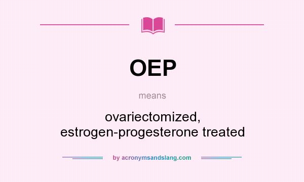 What does OEP mean? It stands for ovariectomized, estrogen-progesterone treated