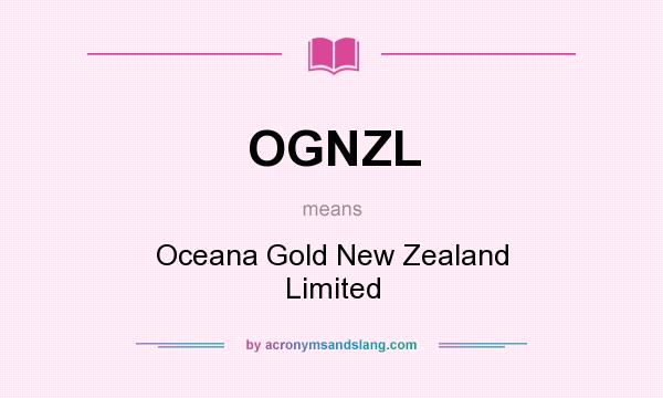 What does OGNZL mean? It stands for Oceana Gold New Zealand Limited