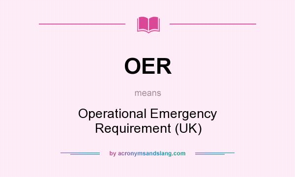 What does OER mean? It stands for Operational Emergency Requirement (UK)