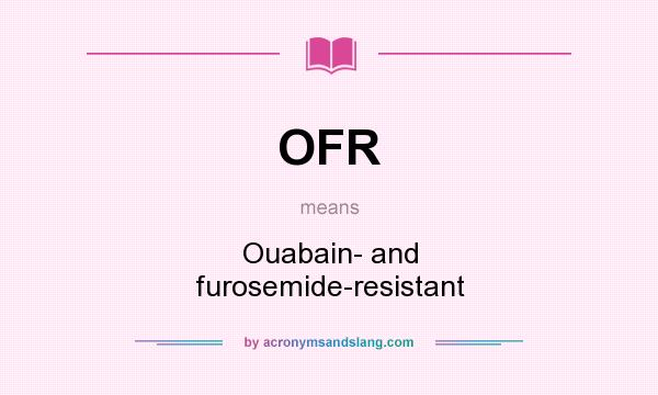 What does OFR mean? It stands for Ouabain- and furosemide-resistant
