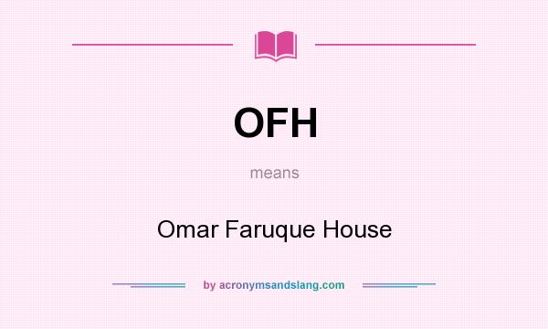 What does OFH mean? It stands for Omar Faruque House