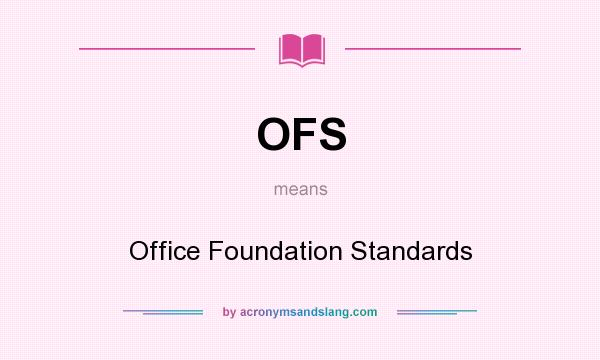 What does OFS mean? It stands for Office Foundation Standards