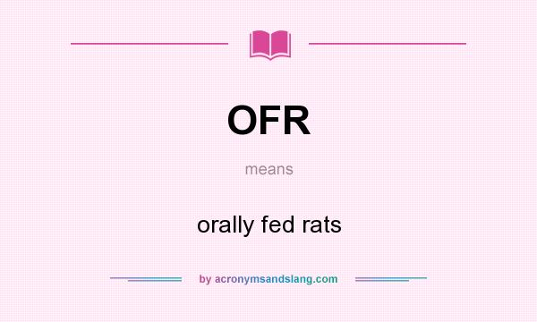 What does OFR mean? It stands for orally fed rats
