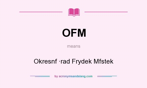 What does OFM mean? It stands for Okresnf ·rad Frydek Mfstek