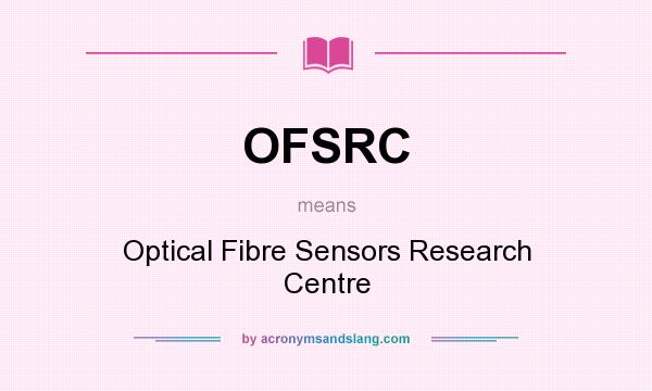 What does OFSRC mean? It stands for Optical Fibre Sensors Research Centre