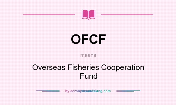 What does OFCF mean? It stands for Overseas Fisheries Cooperation Fund