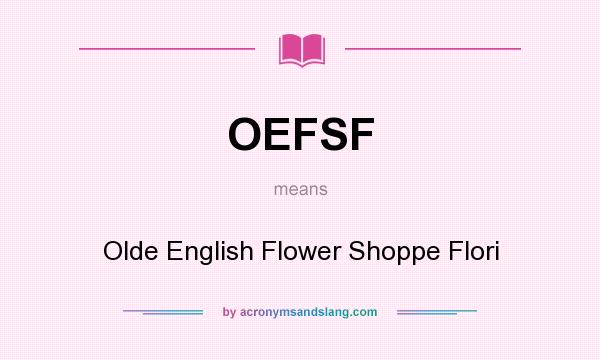 What does OEFSF mean? It stands for Olde English Flower Shoppe Flori