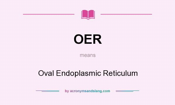 What does OER mean? It stands for Oval Endoplasmic Reticulum