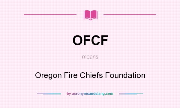 What does OFCF mean? It stands for Oregon Fire Chiefs Foundation