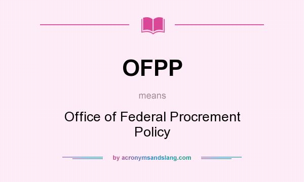 What does OFPP mean? It stands for Office of Federal Procrement Policy
