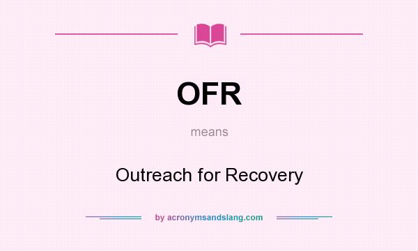 What does OFR mean? It stands for Outreach for Recovery