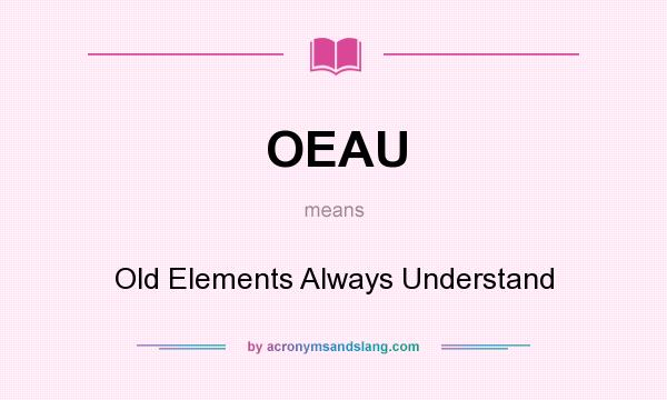 What does OEAU mean? It stands for Old Elements Always Understand