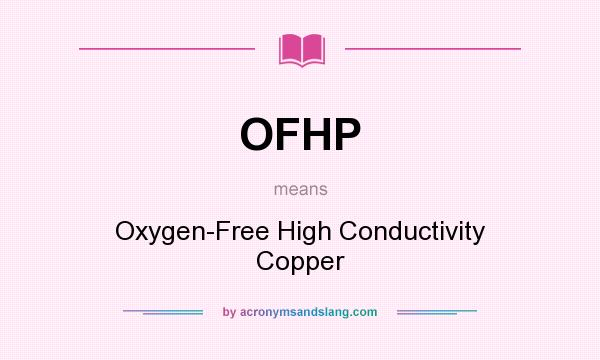What does OFHP mean? It stands for Oxygen-Free High Conductivity Copper