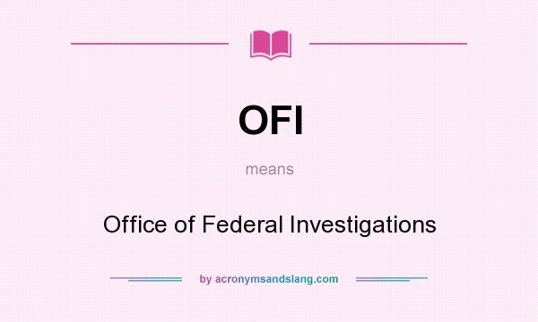What does OFI mean? It stands for Office of Federal Investigations