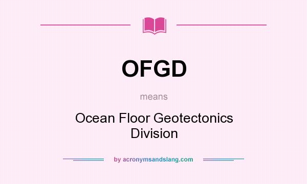 What does OFGD mean? It stands for Ocean Floor Geotectonics Division