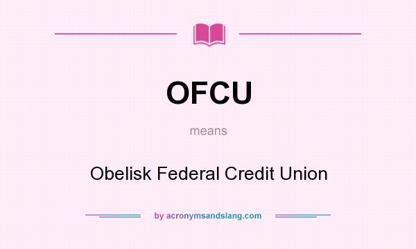 What does OFCU mean? It stands for Obelisk Federal Credit Union