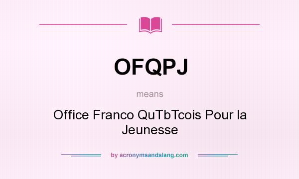 What does OFQPJ mean? It stands for Office Franco QuTbTcois Pour la Jeunesse