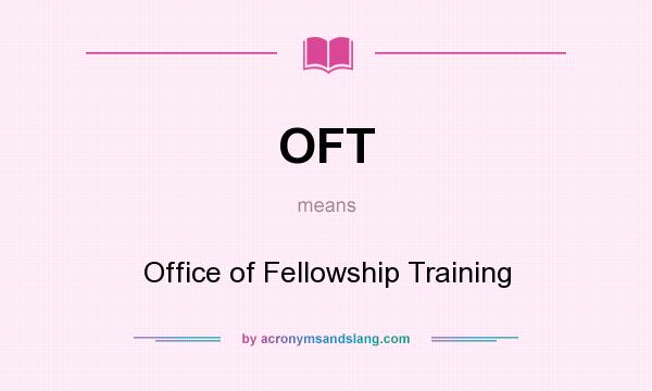 What does OFT mean? It stands for Office of Fellowship Training