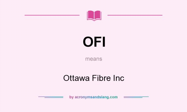 What does OFI mean? It stands for Ottawa Fibre Inc