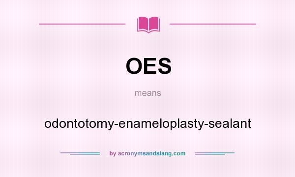 What does OES mean? It stands for odontotomy-enameloplasty-sealant