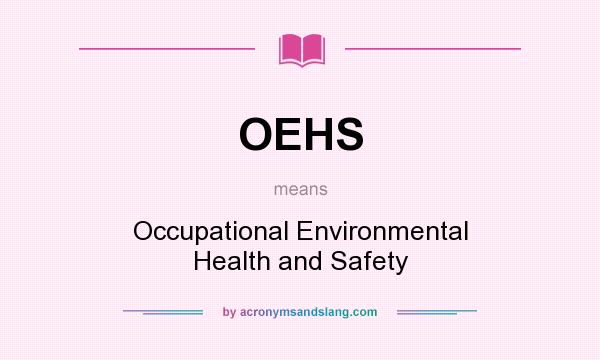 What does OEHS mean? It stands for Occupational Environmental Health and Safety
