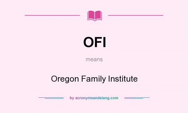 What does OFI mean? It stands for Oregon Family Institute