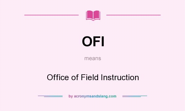What does OFI mean? It stands for Office of Field Instruction