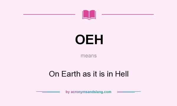 What does OEH mean? It stands for On Earth as it is in Hell