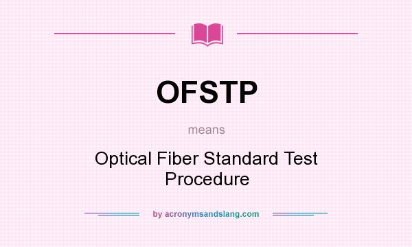 What does OFSTP mean? It stands for Optical Fiber Standard Test Procedure