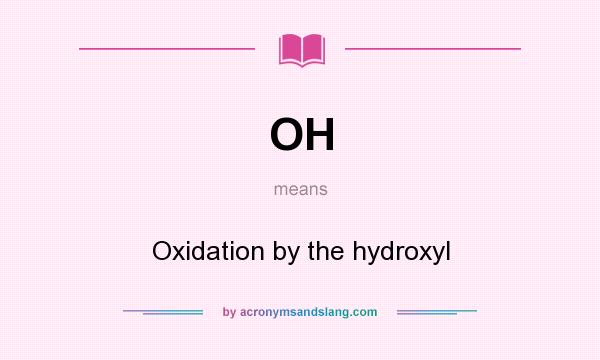 What does OH mean? It stands for Oxidation by the hydroxyl