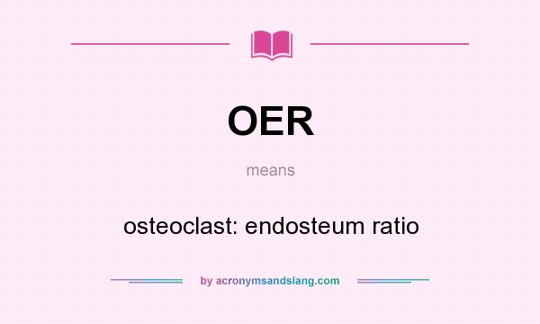 What does OER mean? It stands for osteoclast: endosteum ratio