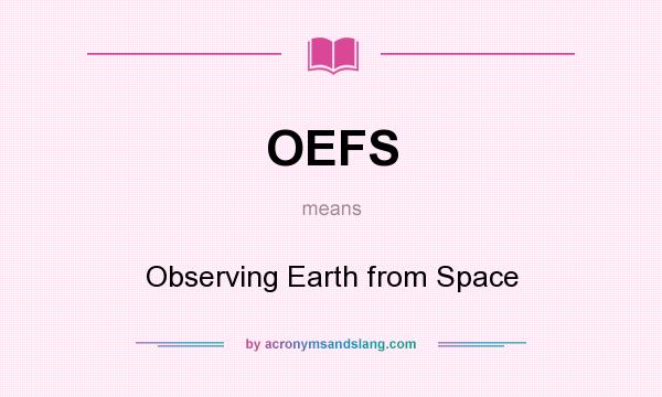What does OEFS mean? It stands for Observing Earth from Space