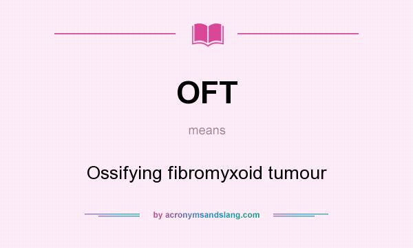 What does OFT mean? It stands for Ossifying fibromyxoid tumour