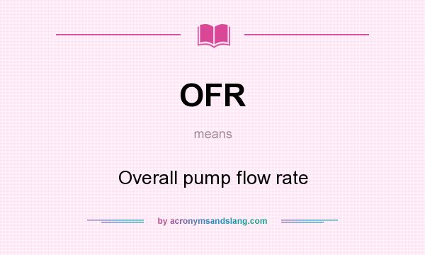 What does OFR mean? It stands for Overall pump flow rate