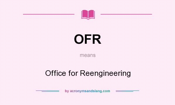 What does OFR mean? It stands for Office for Reengineering
