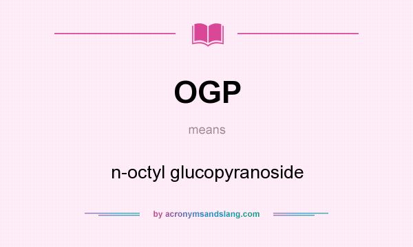 What does OGP mean? It stands for n-octyl glucopyranoside