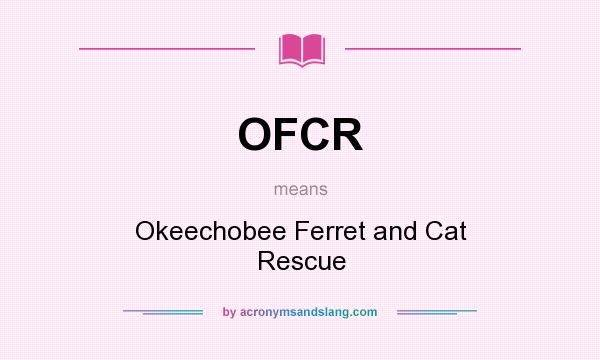 What does OFCR mean? It stands for Okeechobee Ferret and Cat Rescue