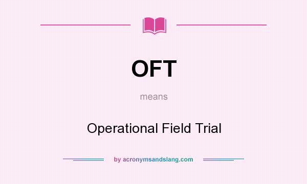 What does OFT mean? It stands for Operational Field Trial