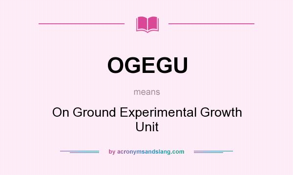 What does OGEGU mean? It stands for On Ground Experimental Growth Unit