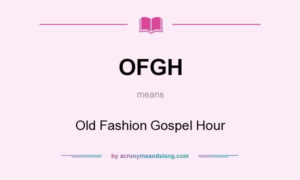 What does OFGH mean? It stands for Old Fashion Gospel Hour